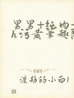 男男+纯肉+高h污黄笔趣阁