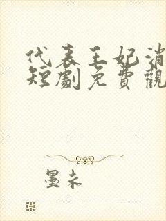 代表王妃消灭你短剧免费观看全集