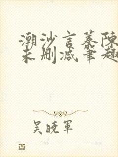 潮沙言蓁陈淮序未删减笔趣阁