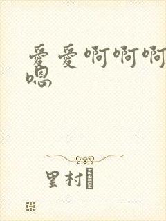 爱爱啊啊啊嗯嗯嗯