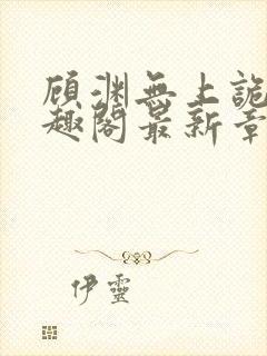 顾渊无上诡帝笔趣阁最新章节列表