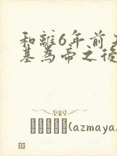 和离6年前夫登基为帝之后