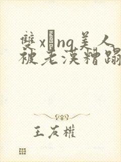 双xìng美人被老汉糟蹋