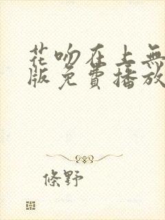 花吻在上无删减版免费播放下载