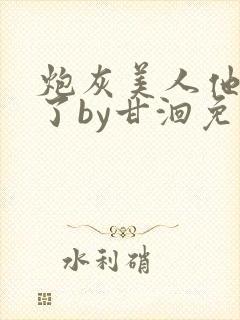 炮灰美人他觉醒了by甘洄免费阅读