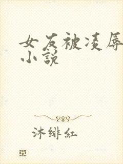 女友被凌辱调教小说