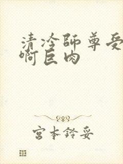 清冷师尊受h嗯啊巨肉封面