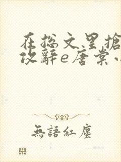 在总文里抢主角攻辞e唐棠小说全文阅读txt