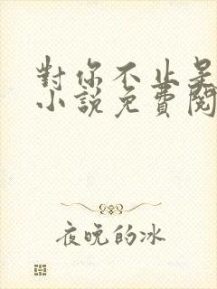 对你不止是喜欢小说免费阅读