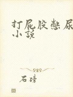 打屁股憋尿灌肠小说