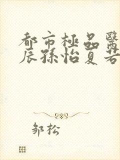 都市极品医神叶辰孙怡夏若雪封面