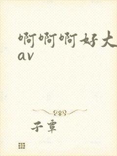 啊啊啊好大好爽av