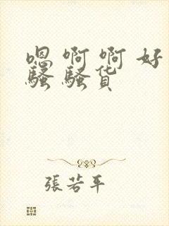 嗯 啊 啊 好骚 骚货