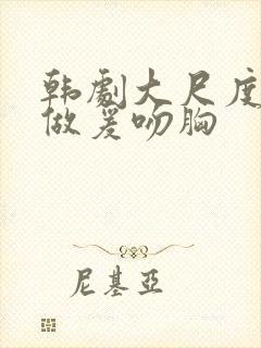 韩剧大尺度床戏做爰吻胸