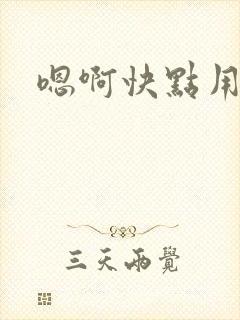 嗯啊快点用力操