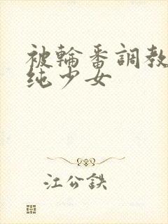 被轮番调教的青纯少女