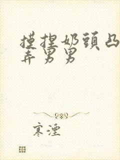 摸捏奶头凸起玩弄男男