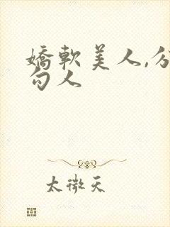 娇软美人,分外勾人