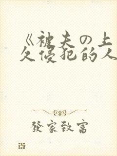 《被夫の上司持久侵犯的人妻