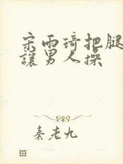 宋雨琦把腿张开让男人操封面