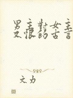 男主对女主又爱又恨的古言