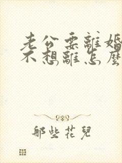 老公要离婚,我不想离怎么办