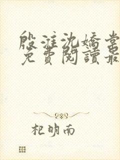 殷淮沈娇棠全文免费阅读最新章节