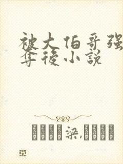 被大伯哥强取豪夺后小说