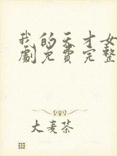 我的天才女友短剧免费完整版观看