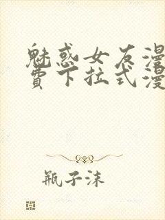 魅惑女友漫画免费下拉式漫画星球