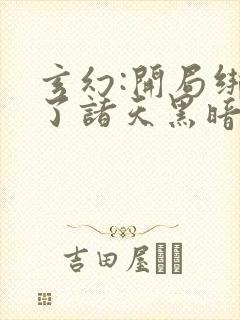 玄幻:开局绑定了诸天黑暗源头