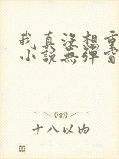 我真没想重生啊小说无弹窗全文免费阅读