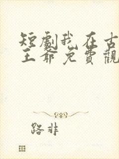 短剧我在古代当王爷免费观看全集