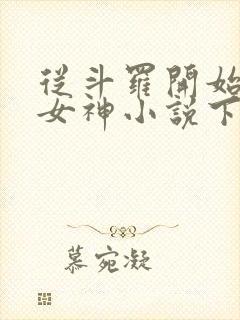 从斗罗开始俘获女神小说下载txt