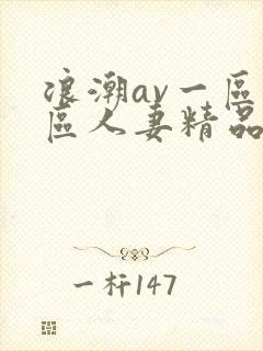 浪潮av一区二区人妻精品