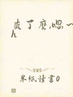 爽了么,嗯～高h