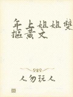 年上姐姐双女主抠黄文