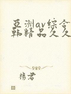 亚洲av综合日韩精品久久久