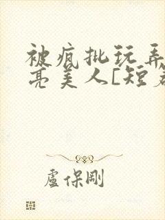 被疯批玩弄的漂亮美人[短篇合集by阿