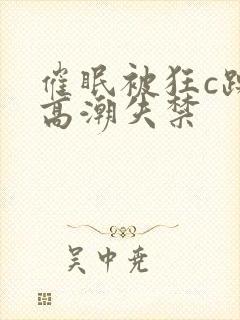 催眠被狂c躁到高潮失禁