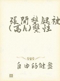 张开双腿被鬼草(高h)双性