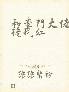 和豪门大佬网恋后我红