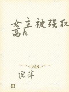 女主被强取豪夺高h