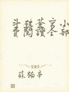 斗破苍穹小说免费阅读全部无弹窗