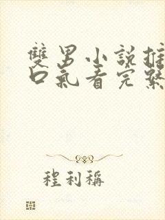 双男小说推文一口气看完系列已完结