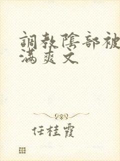 调教阴部被我塞满爽文