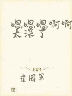 嗯嗯嗯啊啊啊啊太深了