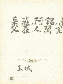 采薇,阿铭,养父在人间完整版