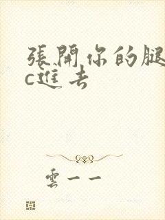 张开你的腿让我c进去