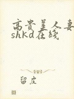 高贵美人妻侵犯shkd在线